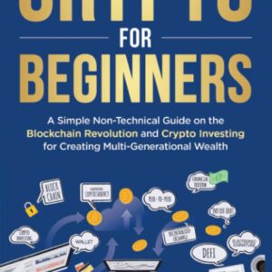 Crypto for Beginners: A Simple Non-Technical Guide on the Blockchain Revolution and Crypto Investing for Creating Multi-Generational Wealth